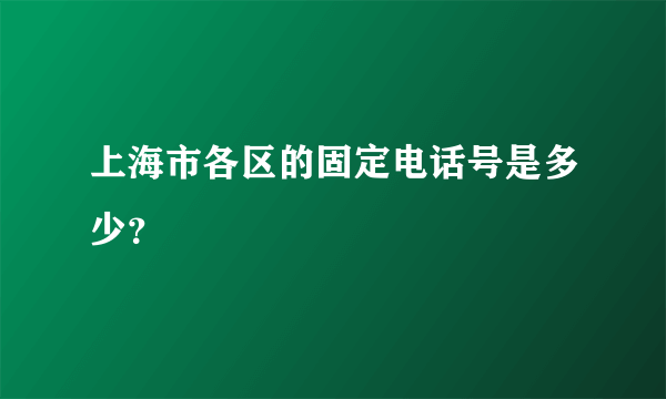 上海市各区的固定电话号是多少？