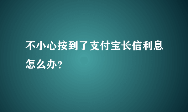 不小心按到了支付宝长信利息怎么办？