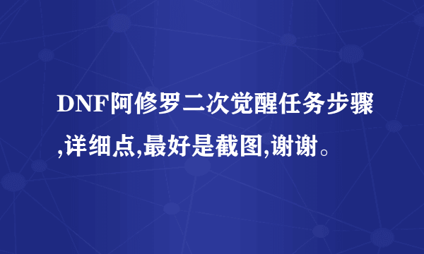 DNF阿修罗二次觉醒任务步骤,详细点,最好是截图,谢谢。