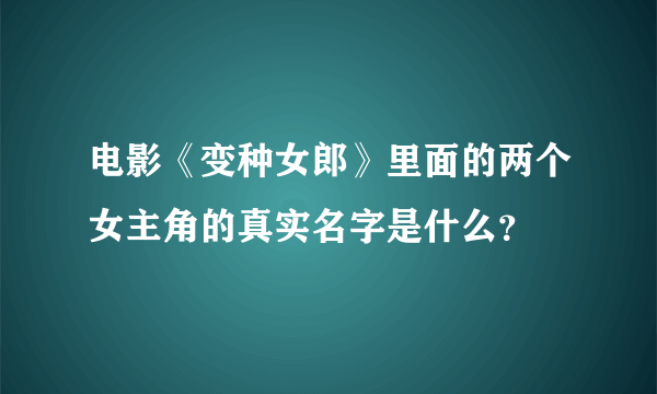 电影《变种女郎》里面的两个女主角的真实名字是什么？