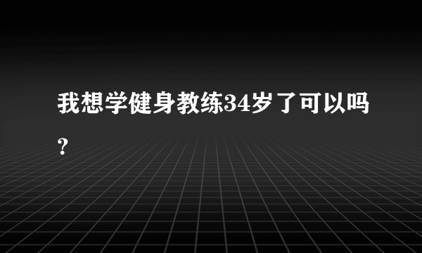 我想学健身教练34岁了可以吗？