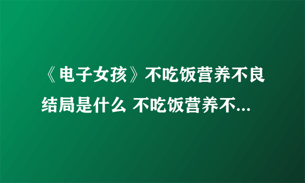 《电子女孩》不吃饭营养不良结局是什么 不吃饭营养不良图文全攻略