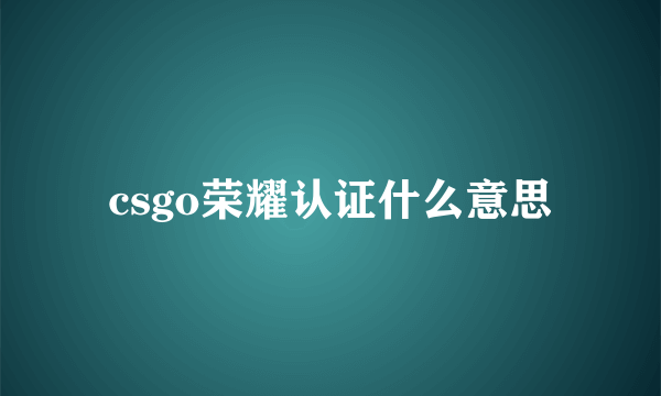 csgo荣耀认证什么意思