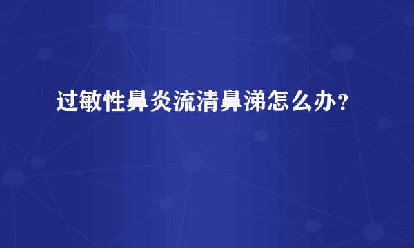 过敏性鼻炎流清鼻涕怎么办？