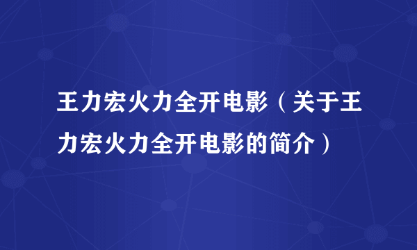 王力宏火力全开电影（关于王力宏火力全开电影的简介）