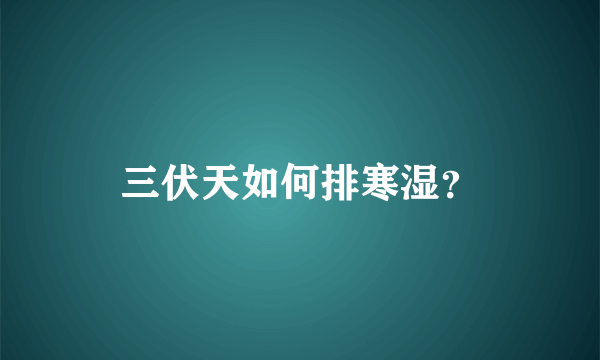 三伏天如何排寒湿？