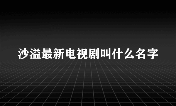 沙溢最新电视剧叫什么名字