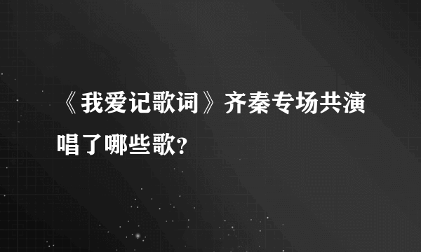 《我爱记歌词》齐秦专场共演唱了哪些歌？