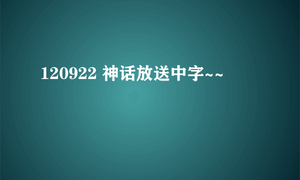 120922 神话放送中字~~