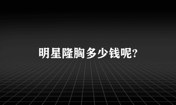 明星隆胸多少钱呢?