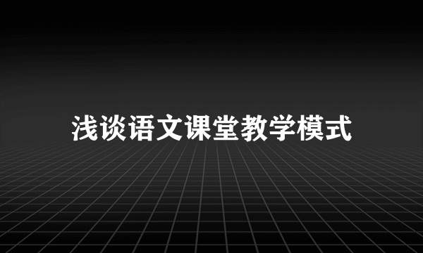 浅谈语文课堂教学模式