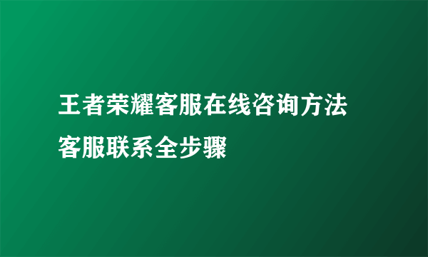 王者荣耀客服在线咨询方法 客服联系全步骤