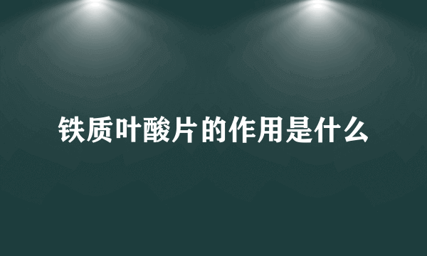 铁质叶酸片的作用是什么