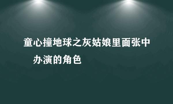 童心撞地球之灰姑娘里面张中湲办演的角色