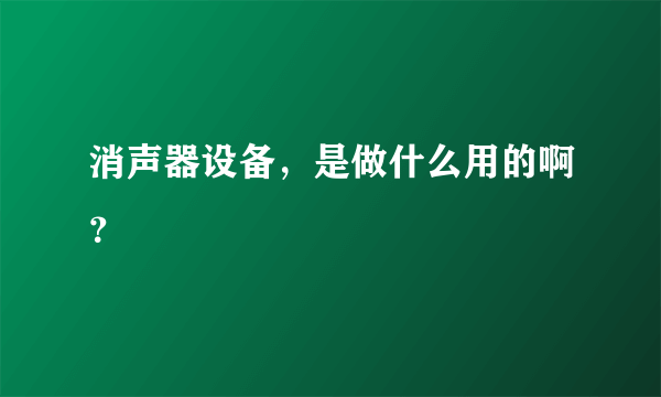 消声器设备，是做什么用的啊？