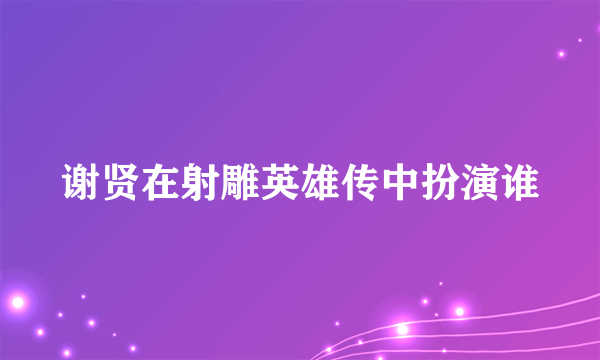 谢贤在射雕英雄传中扮演谁