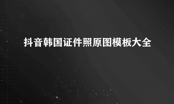 抖音韩国证件照原图模板大全