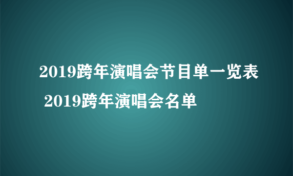 2019跨年演唱会节目单一览表 2019跨年演唱会名单