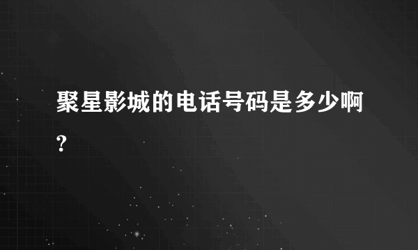 聚星影城的电话号码是多少啊?