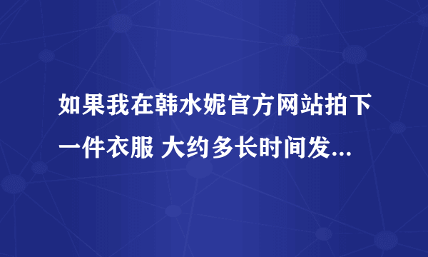 如果我在韩水妮官方网站拍下一件衣服 大约多长时间发货 默认的是什么 快递 一般 都几天到 呀 谢谢哦