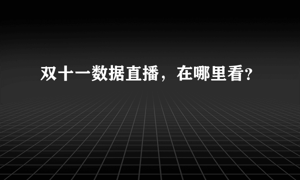 双十一数据直播，在哪里看？