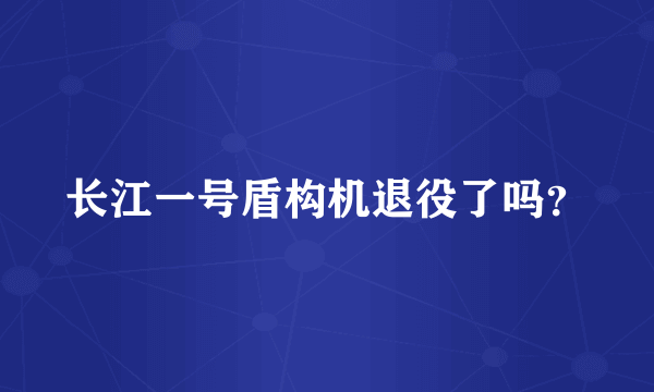 长江一号盾构机退役了吗？