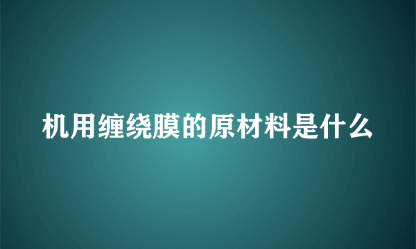 机用缠绕膜的原材料是什么