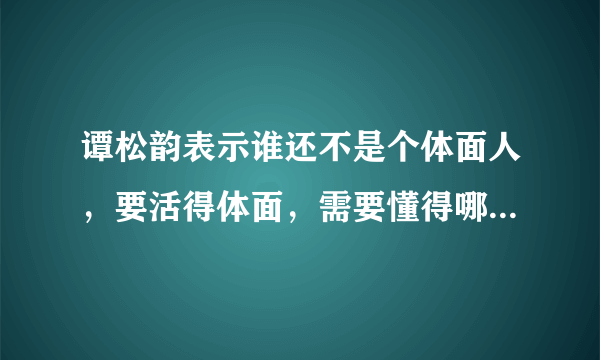 谭松韵表示谁还不是个体面人，要活得体面，需要懂得哪些道理？