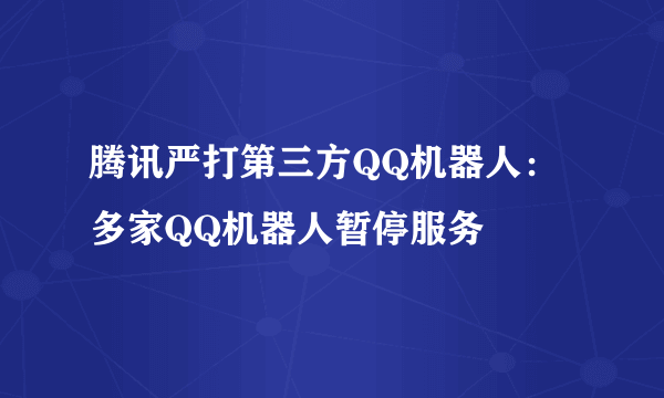 腾讯严打第三方QQ机器人：多家QQ机器人暂停服务