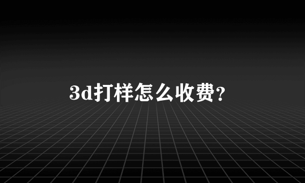 3d打样怎么收费？