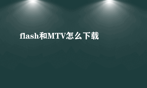 flash和MTV怎么下载