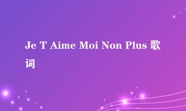 Je T Aime Moi Non Plus 歌词