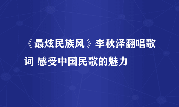 《最炫民族风》李秋泽翻唱歌词 感受中国民歌的魅力