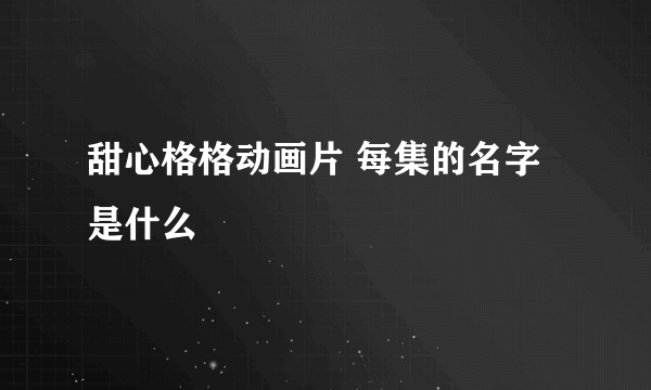 甜心格格动画片 每集的名字是什么