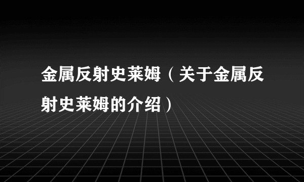 金属反射史莱姆（关于金属反射史莱姆的介绍）