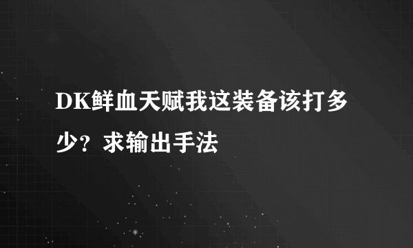 DK鲜血天赋我这装备该打多少？求输出手法