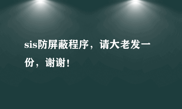 sis防屏蔽程序，请大老发一份，谢谢！