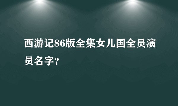 西游记86版全集女儿国全员演员名字？