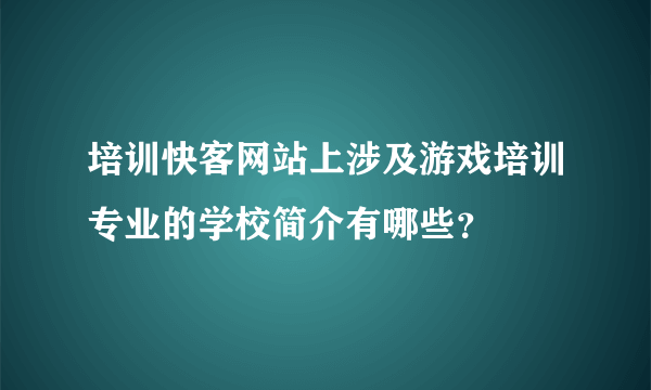 培训快客网站上涉及游戏培训专业的学校简介有哪些？