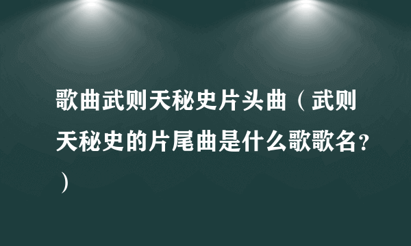 歌曲武则天秘史片头曲（武则天秘史的片尾曲是什么歌歌名？）