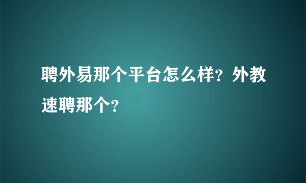 聘外易那个平台怎么样？外教速聘那个？