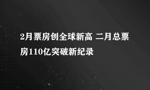 2月票房创全球新高 二月总票房110亿突破新纪录