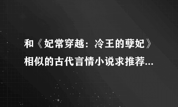 和《妃常穿越：冷王的孽妃》相似的古代言情小说求推荐！谢谢！