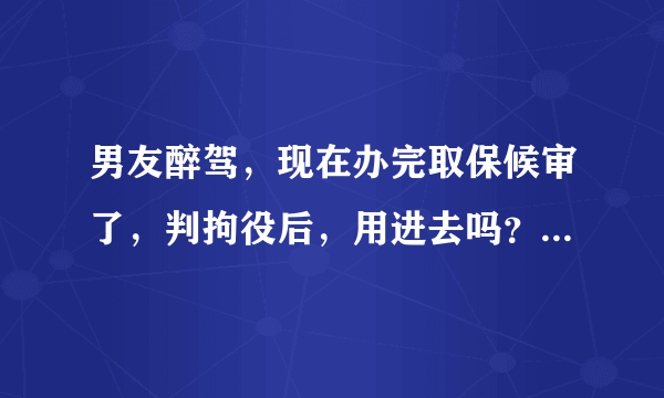 男友醉驾，现在办完取保候审了，判拘役后，用进去吗？还是在外执行？