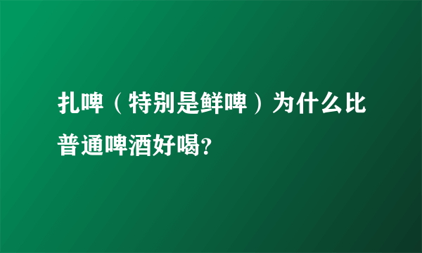 扎啤（特别是鲜啤）为什么比普通啤酒好喝？