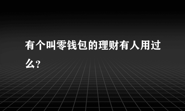 有个叫零钱包的理财有人用过么？