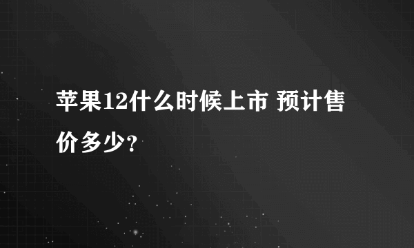 苹果12什么时候上市 预计售价多少？