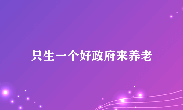 只生一个好政府来养老