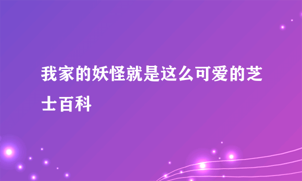 我家的妖怪就是这么可爱的芝士百科