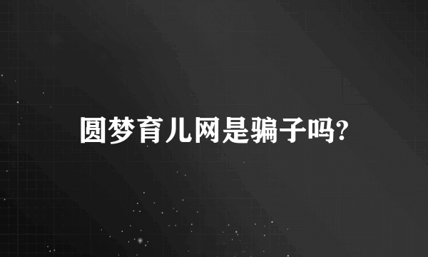 圆梦育儿网是骗子吗?